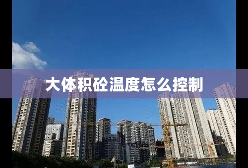 大体积砼温度怎么控制