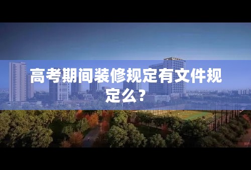 高考期间装修规定有文件规定么？