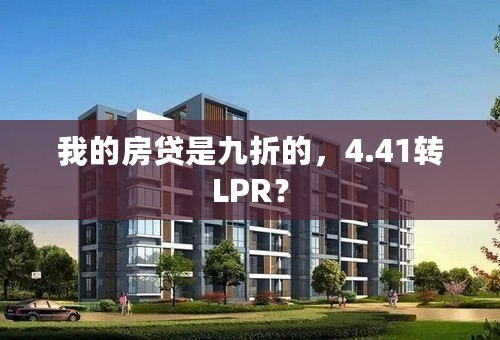 我的房贷是九折的，4.41转LPR？