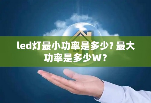 led灯最小功率是多少? 最大功率是多少W？