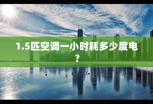 1.5匹空调一小时耗多少度电？