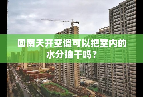 回南天开空调可以把室内的水分抽干吗？