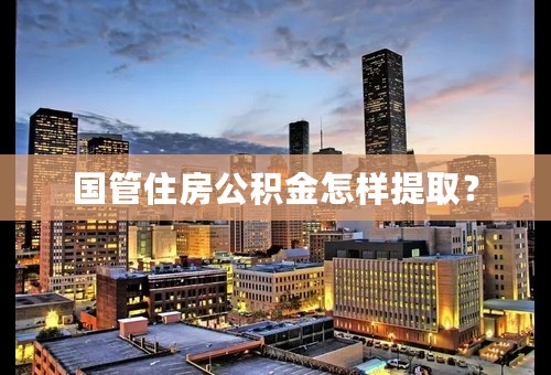 国管住房公积金怎样提取？