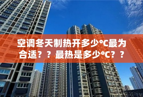 空调冬天制热开多少℃最为合适？？最热是多少℃？？