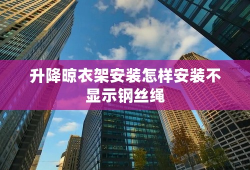 升降晾衣架安装怎样安装不显示钢丝绳