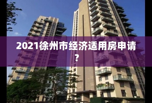 2021徐州市经济适用房申请？