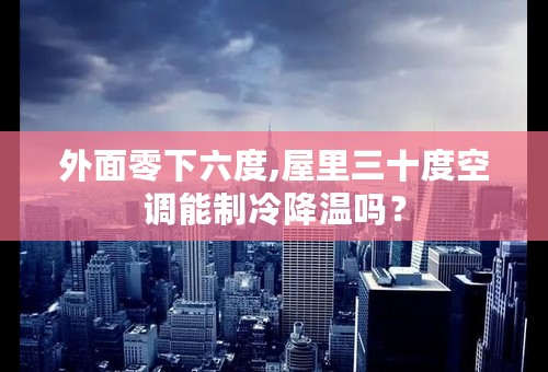 外面零下六度,屋里三十度空调能制冷降温吗？