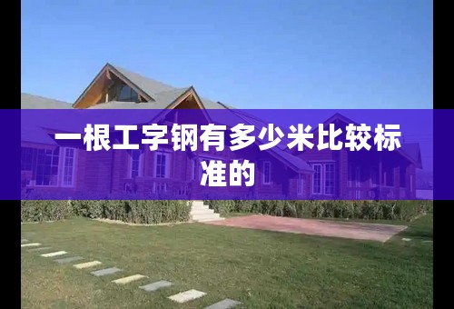 一根工字钢有多少米比较标准的