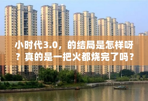 小时代3.0，的结局是怎样呀？真的是一把火都烧完了吗？