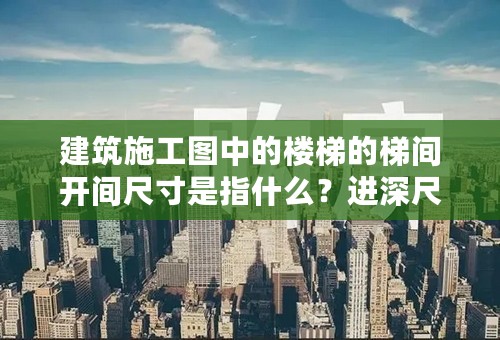 建筑施工图中的楼梯的梯间开间尺寸是指什么？进深尺寸是什么？哪为知道呀？？急！！！