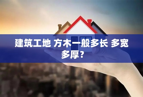 建筑工地 方木一般多长 多宽 多厚？