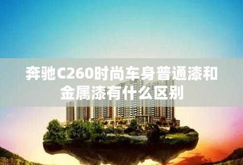 奔驰C260时尚车身普通漆和金属漆有什么区别