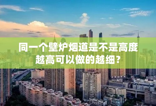 同一个壁炉烟道是不是高度越高可以做的越细？