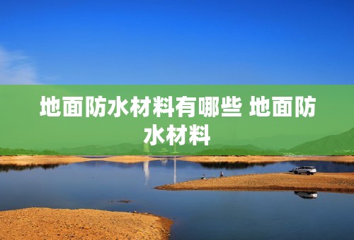 地面防水材料有哪些 地面防水材料