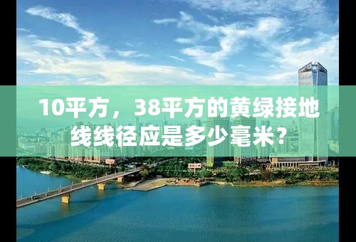 10平方，38平方的黄绿接地线线径应是多少毫米？