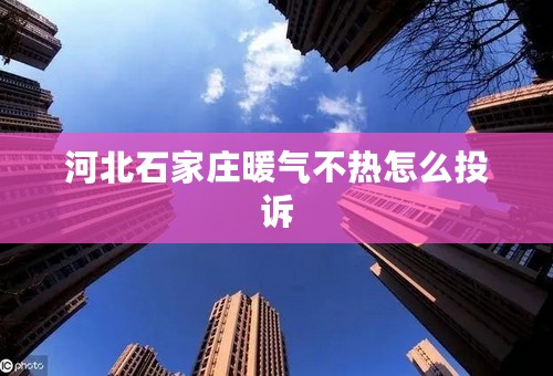 河北石家庄暖气不热怎么投诉