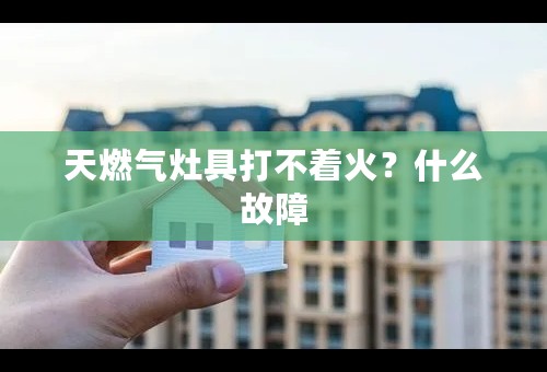 天燃气灶具打不着火？什么故障