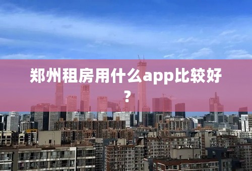 郑州租房用什么app比较好？