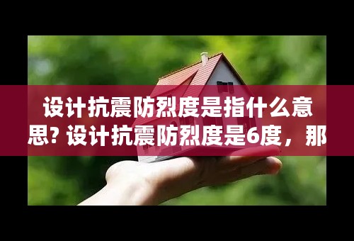 设计抗震防烈度是指什么意思? 设计抗震防烈度是6度，那么框架抗震等级是多少？