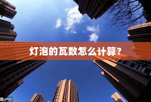 灯泡的瓦数怎么计算？