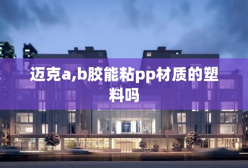 迈克a,b胶能粘pp材质的塑料吗