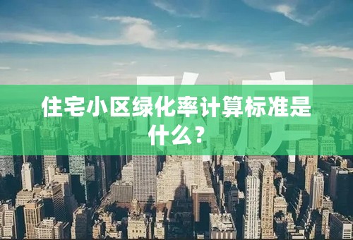 住宅小区绿化率计算标准是什么？