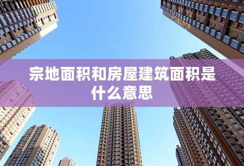 宗地面积和房屋建筑面积是什么意思