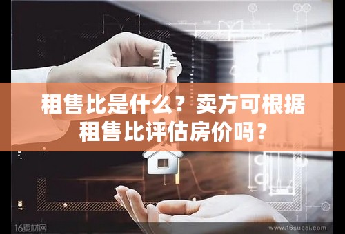 租售比是什么？卖方可根据租售比评估房价吗？