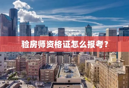 验房师资格证怎么报考？