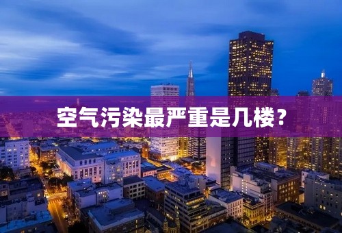 空气污染最严重是几楼？