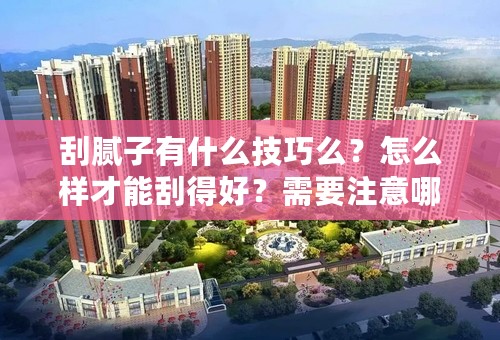 刮腻子有什么技巧么？怎么样才能刮得好？需要注意哪些方面呢？