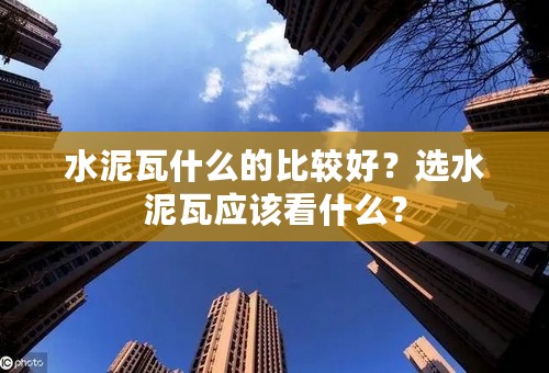 水泥瓦什么的比较好？选水泥瓦应该看什么？