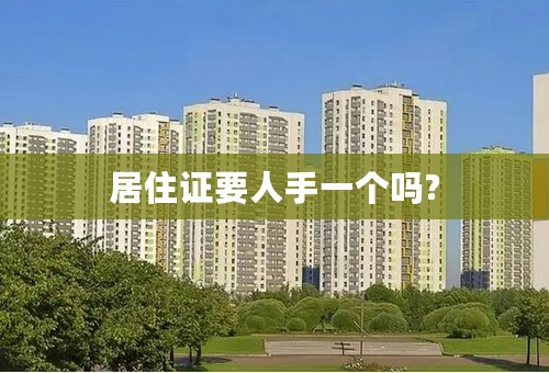 居住证要人手一个吗?