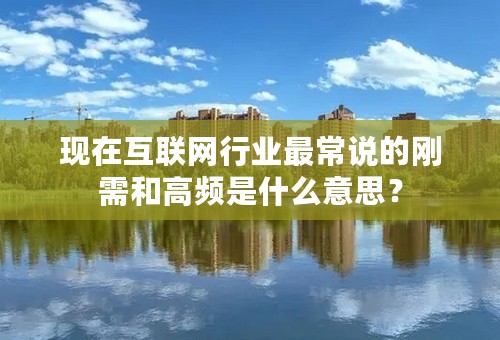 现在互联网行业最常说的刚需和高频是什么意思？