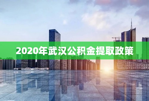 2020年武汉公积金提取政策