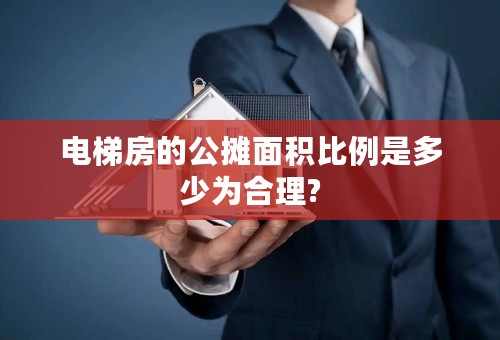 电梯房的公摊面积比例是多少为合理?