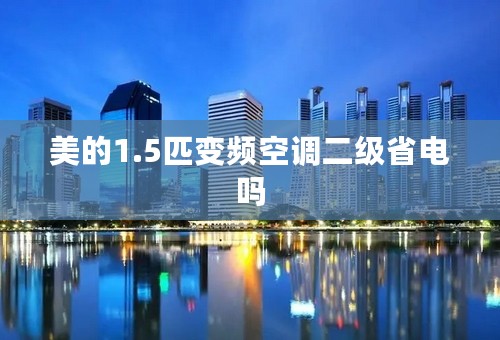 美的1.5匹变频空调二级省电吗