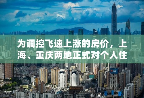 为调控飞速上涨的房价，上海、重庆两地正式对个人住房试点征收房产税。两地的征税对象、税率等有所区别，