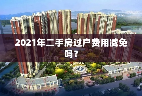 2021年二手房过户费用减免吗？