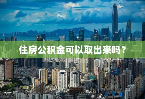 住房公积金可以取出来吗？