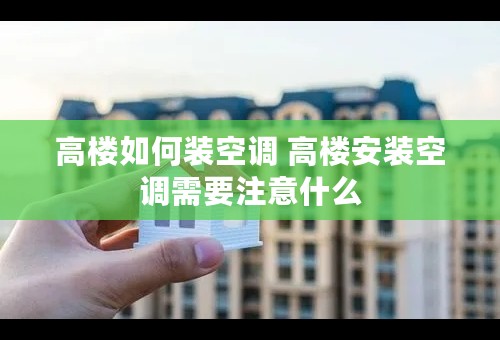 高楼如何装空调 高楼安装空调需要注意什么