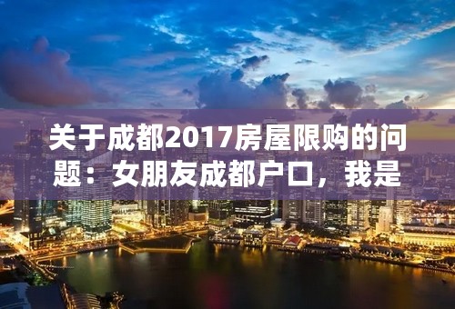 关于成都2017房屋限购的问题：女朋友成都户口，我是外地户口，可否领结婚证后，以她名义购房，上咱俩名？