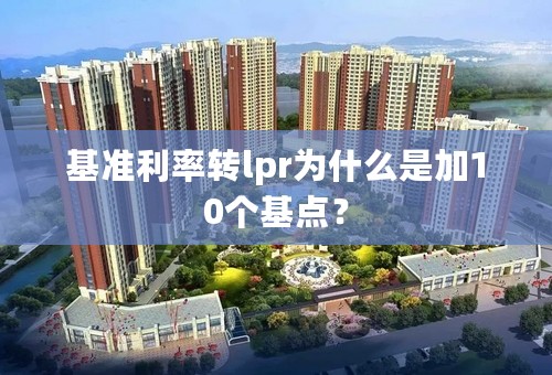 基准利率转lpr为什么是加10个基点？