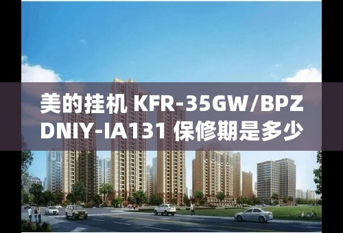 美的挂机 KFR-35GW/BPZDNIY-IA131 保修期是多少年?