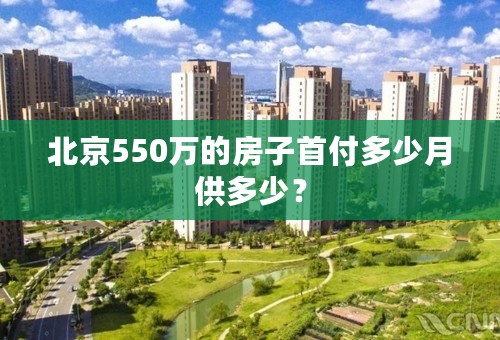 北京550万的房子首付多少月供多少？