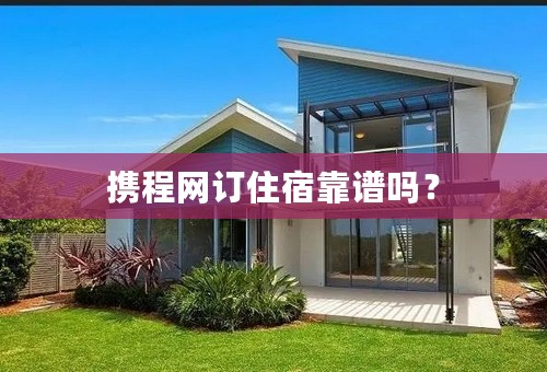 携程网订住宿靠谱吗？