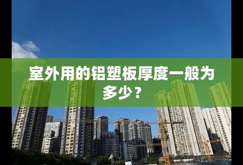 室外用的铝塑板厚度一般为多少？