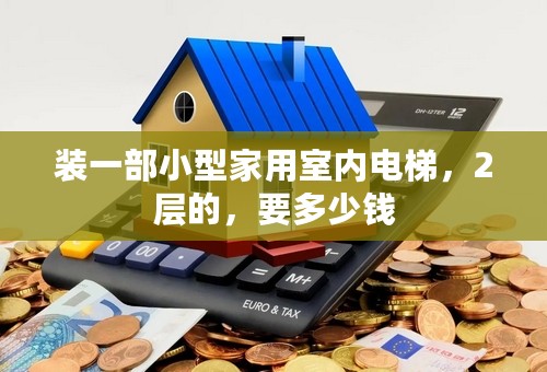 装一部小型家用室内电梯，2层的，要多少钱