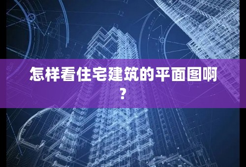 怎样看住宅建筑的平面图啊?