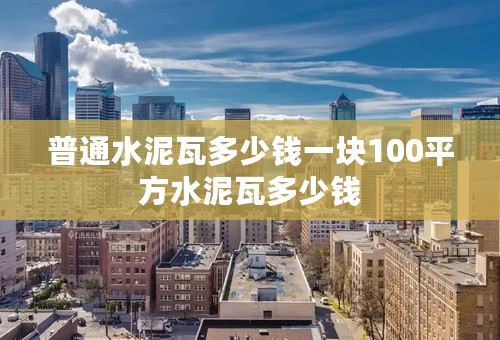 普通水泥瓦多少钱一块100平方水泥瓦多少钱